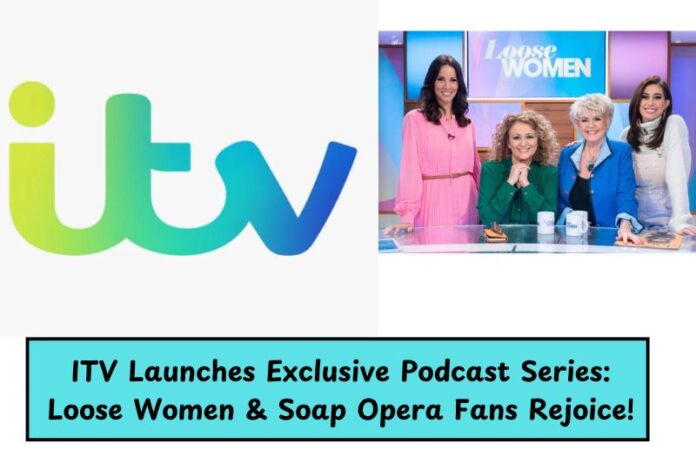 ITV Launches Exclusive Podcast Series: Loose Women & Soap Opera Fans Rejoice!