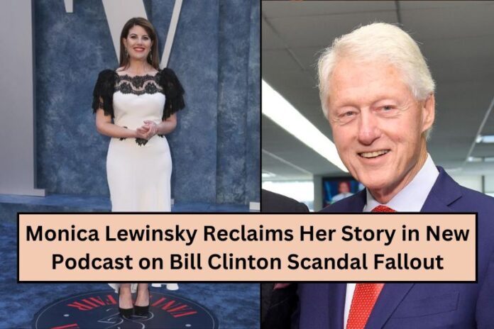 Monica Lewinsky Reclaims Her Story in New Podcast on Bill Clinton Scandal Fallout