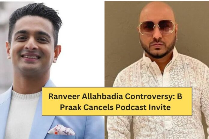 Ranveer Allahbadia Controversy: B Praak Cancels Podcast Invite