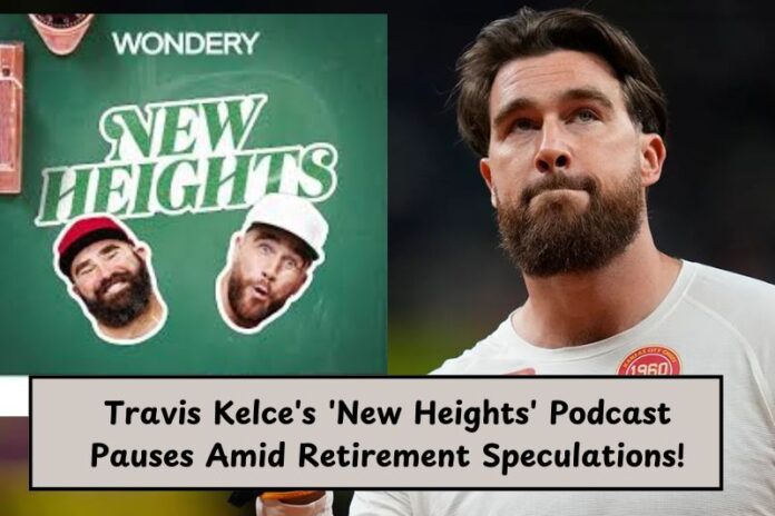 Travis Kelce's 'New Heights' Podcast Pauses Amid Retirement Speculations!