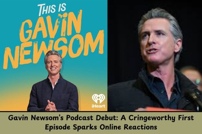 Gavin Newsom’s Podcast Debut: A Cringeworthy First Episode Sparks Online Reactions