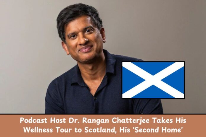 Podcast Host Dr. Rangan Chatterjee Takes His Wellness Tour to Scotland, His 'Second Home'