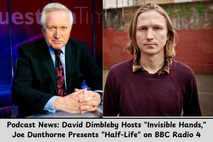 Podcast News David Dimbleby Hosts Invisible Hands, Joe Dunthorne Presents Half-Life on BBC Radio 4