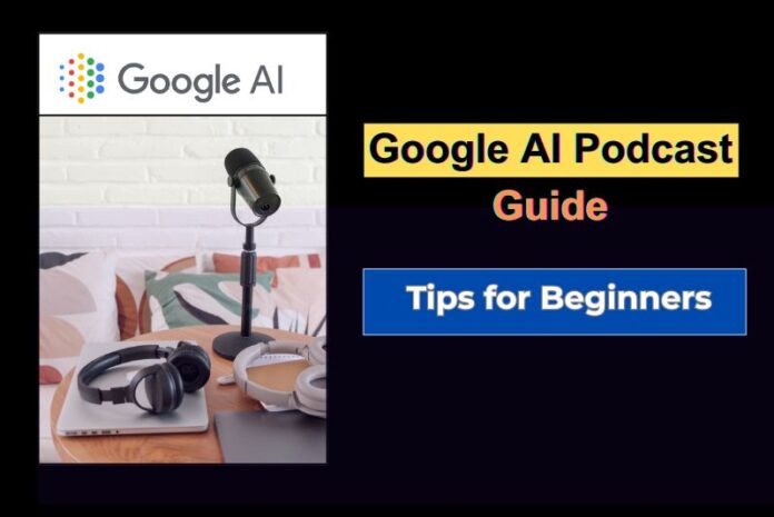 Google AI Podcast Guide Tips for Beginners