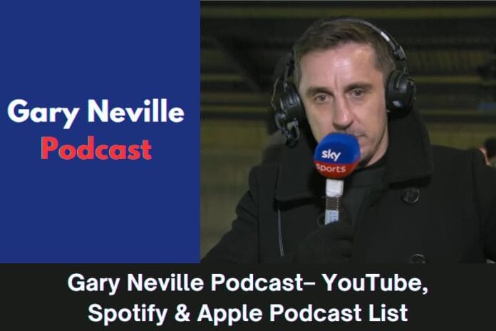 Gary Neville Podcast– YouTube, Spotify & Apple Podcast List