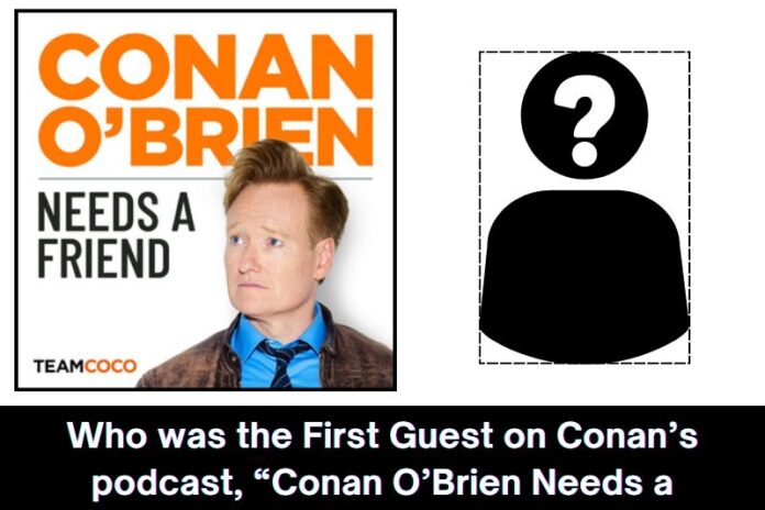 Who was the First Guest on Conan’s podcast, “Conan O’Brien Needs a Friend”